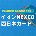 イオンNEXCO西日本カードはETCがお得！メリット・審査・ポイント制度を解説